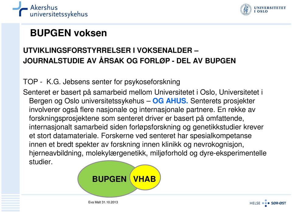 En rekke av forskningsprosjektene som senteret driver er basert på omfattende, internasjonalt samarbeid siden forløpsforskning og genetikkstudier krever et stort datamateriale.