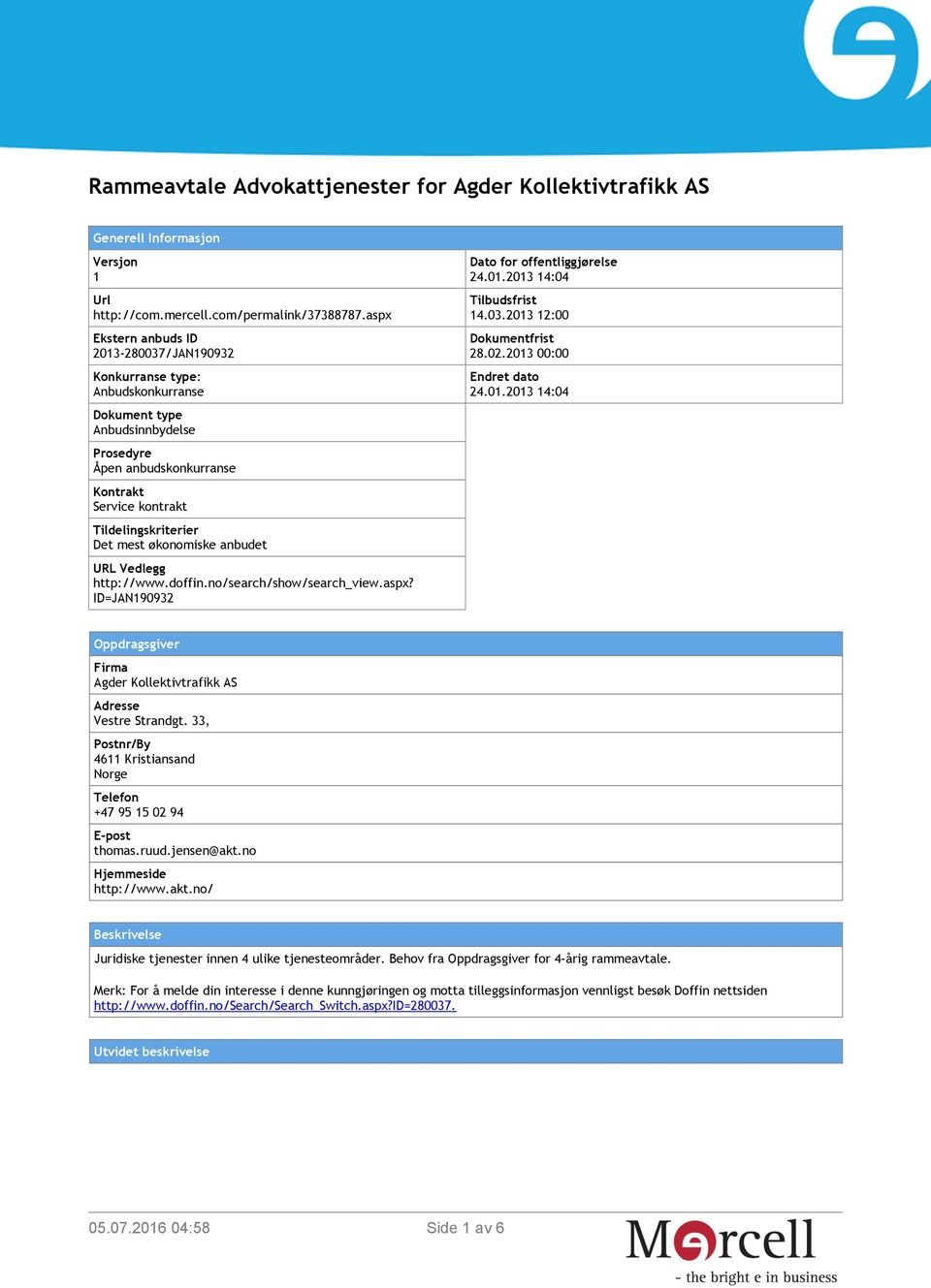 økonomiske anbudet URL Vedlegg http://www.doffin.no/search/show/search_view.aspx? ID=JAN190932 Dato for offentliggjørelse 24.01.2013 14:04 Tilbudsfrist 14.03.2013 12:00 Dokumentfrist 28.02.