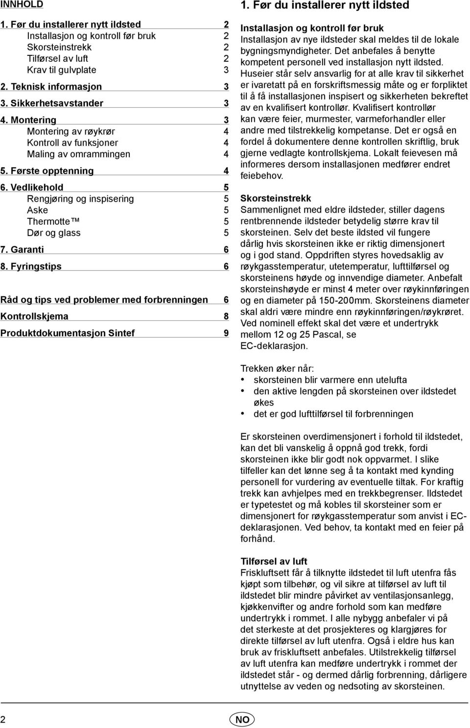 Garanti 6 8. Fyringstips 6 Råd og tips ved problemer med forbrenningen 6 Kontrollskjema 8 Produktdokumentasjon Sintef 9 1.