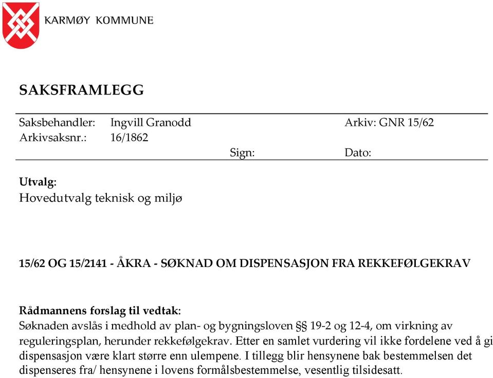 forslag til vedtak: Søknaden avslås i medhold av plan- og bygningsloven 19-2 og 12-4, om virkning av reguleringsplan, herunder rekkefølgekrav.