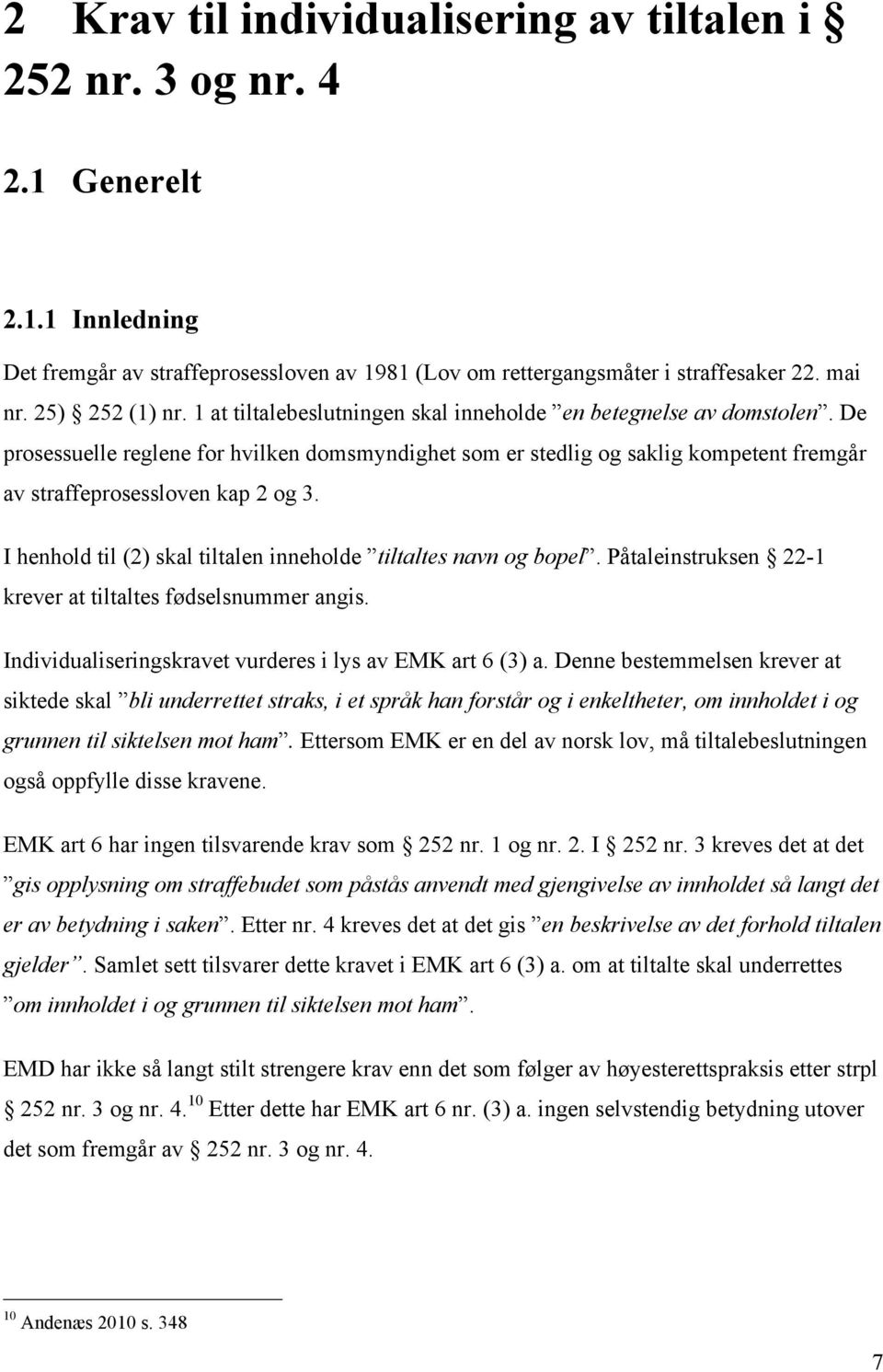 De prosessuelle reglene for hvilken domsmyndighet som er stedlig og saklig kompetent fremgår av straffeprosessloven kap 2 og 3. I henhold til (2) skal tiltalen inneholde tiltaltes navn og bopel.