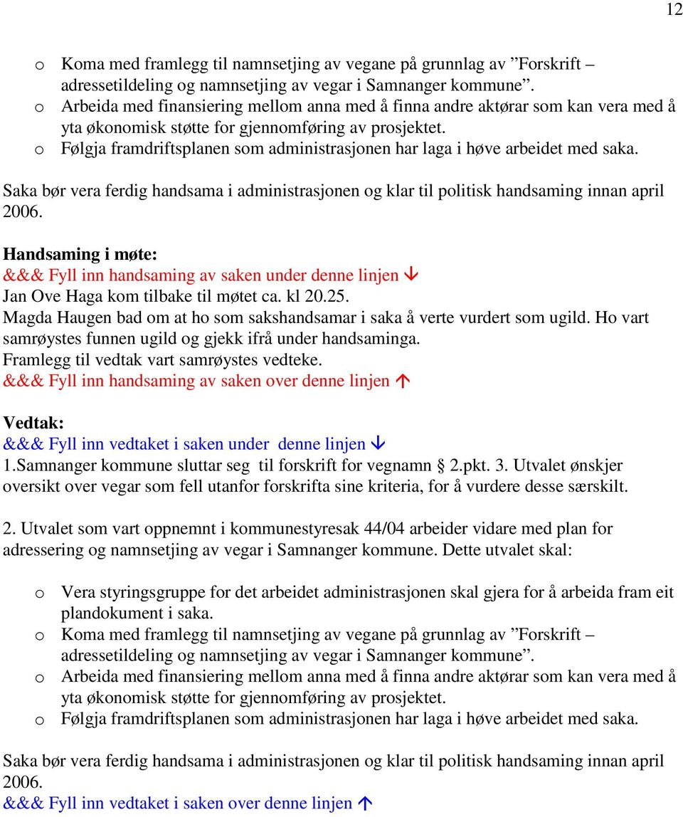 o Følgja framdriftsplanen som administrasjonen har laga i høve arbeidet med saka. Saka bør vera ferdig handsama i administrasjonen og klar til politisk handsaming innan april 2006.