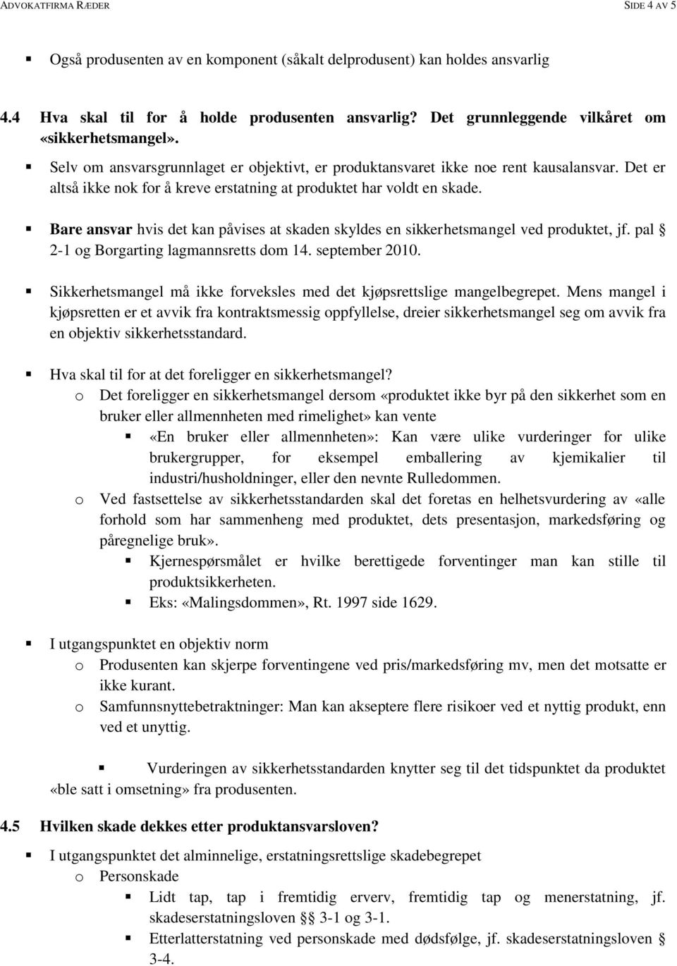 Det er altså ikke nok for å kreve erstatning at produktet har voldt en skade. Bare ansvar hvis det kan påvises at skaden skyldes en sikkerhetsmangel ved produktet, jf.