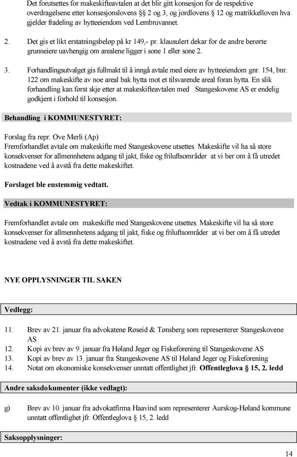 Forhandlingsutvalget gis fullmakt til å inngå avtale med eiere av hytteeiendom gnr. 154, bnr. 122 om makeskifte av noe areal bak hytta mot et tilsvarende areal foran hytta.