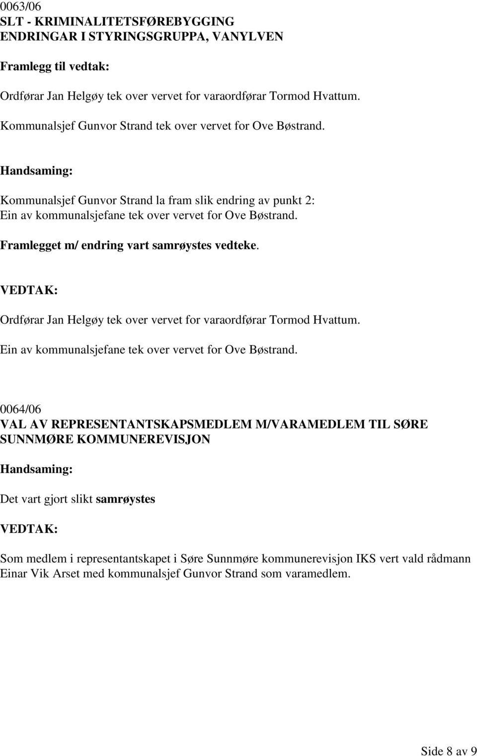 Framlegget m/ endring vart samrøystes vedteke. Ordførar Jan Helgøy tek over vervet for varaordførar Tormod Hvattum. Ein av kommunalsjefane tek over vervet for Ove Bøstrand.