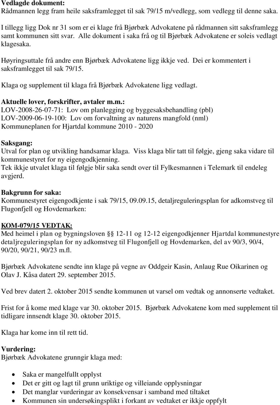 Høyringsuttale frå andre enn Bjørbæk Advokatene ligg ikkje ved. Dei er kommentert i saksframlegget til sak 79/15. Klaga og supplement til klaga frå Bjørbæk Advokatene ligg vedlagt.