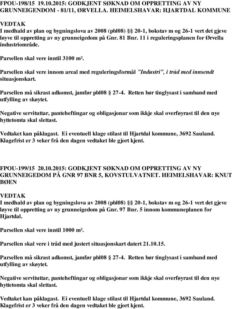 11 i reguleringsplanen for Ørvella industriområde. Parsellen skal vere inntil 3100 m². Parsellen skal vere innom areal med reguleringsformål Industri, i tråd med innsendt situasjonskart.