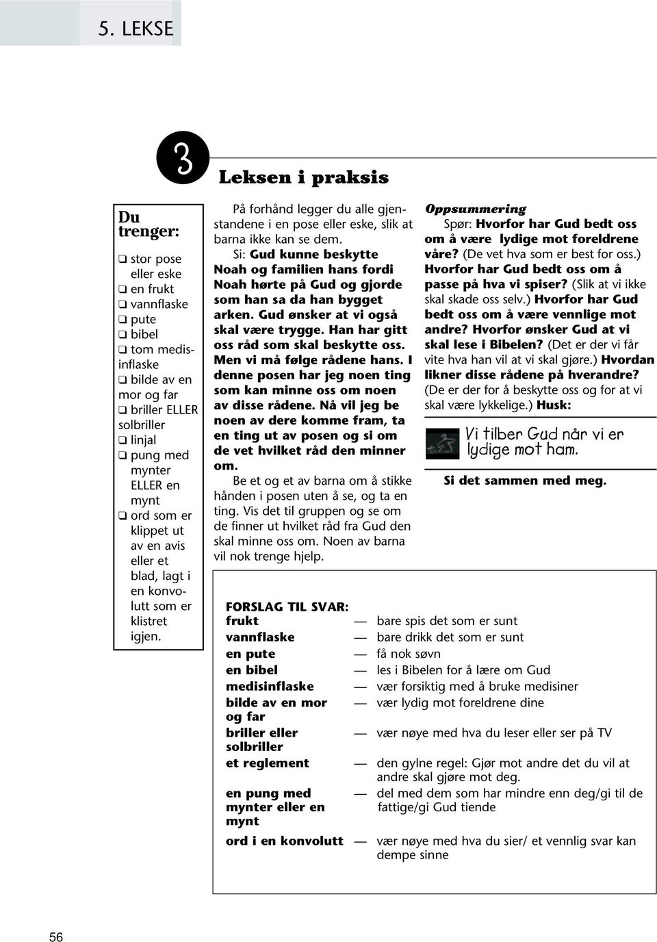 Si: Gud kunne beskytte Noah og familien hans fordi Noah hørte på Gud og gjorde som han sa da han bygget arken. Gud ønsker at vi også skal være trygge. Han har gitt oss råd som skal beskytte oss.