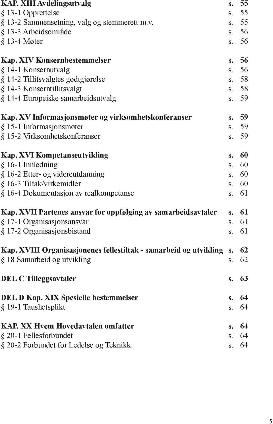 59 15-1 Informasjonsmøter s. 59 15-2 Virksomhetskonferanser s. 59 Kap. XVI Kompetanseutvikling s. 60 16-1 Innledning s. 60 16-2 Etter- og videreutdanning s. 60 16-3 Tiltak/virkemidler s.