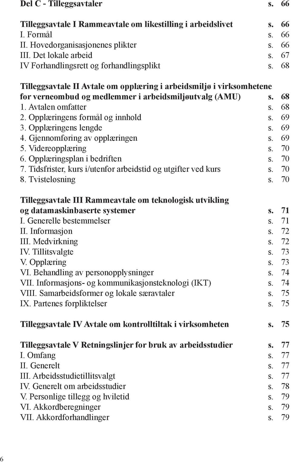 Avtalen omfatter s. 68 2. Opplæringens formål og innhold s. 69 3. Opplæringens lengde s. 69 4. Gjennomføring av opplæringen s. 69 5. Videreopplæring s. 70 6. Opplæringsplan i bedriften s. 70 7.