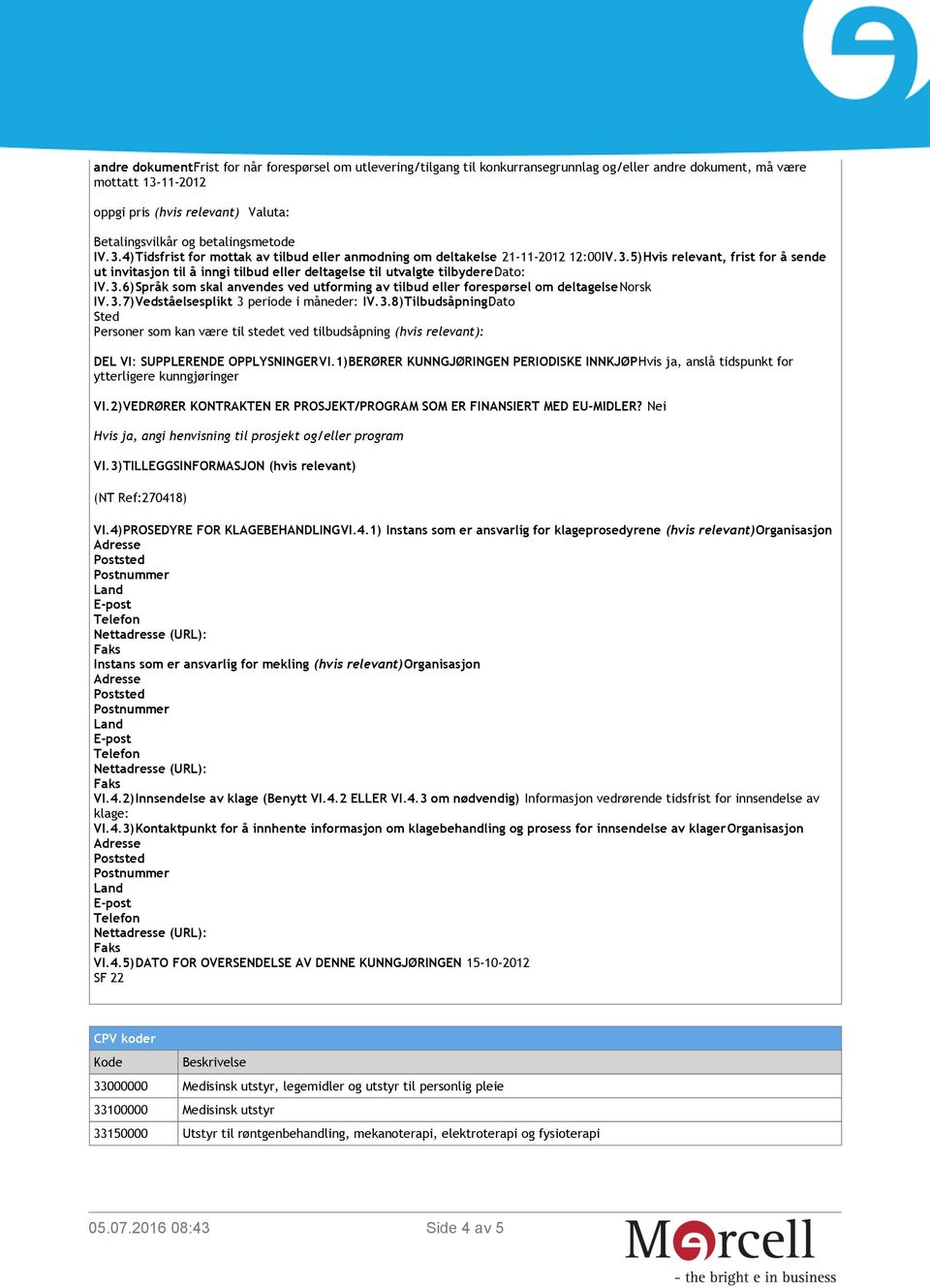 3.6)Språk som skal anvendes ved utforming av tilbud eller forespørsel om deltagelsenorsk IV.3.7)Vedståelsesplikt 3 periode i måneder: IV.3.8)TilbudsåpningDato Sted Personer som kan være til stedet ved tilbudsåpning (hvis relevant): DEL VI: SUPPLERENDE OPPLYSNINGERVI.