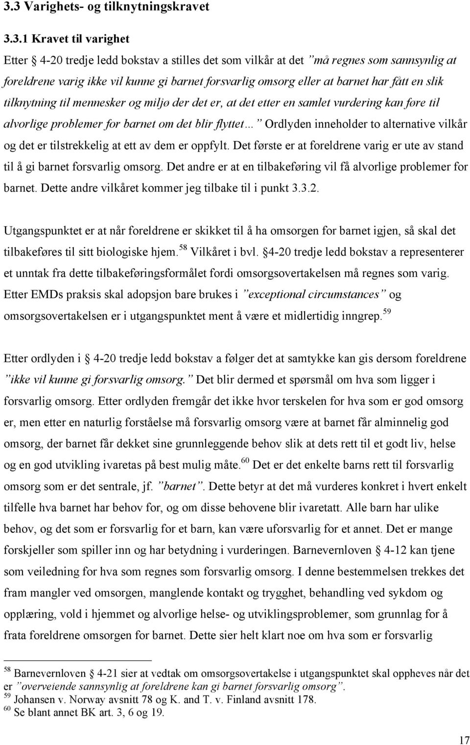 Ordlyden inneholder to alternative vilkår og det er tilstrekkelig at ett av dem er oppfylt. Det første er at foreldrene varig er ute av stand til å gi barnet forsvarlig omsorg.