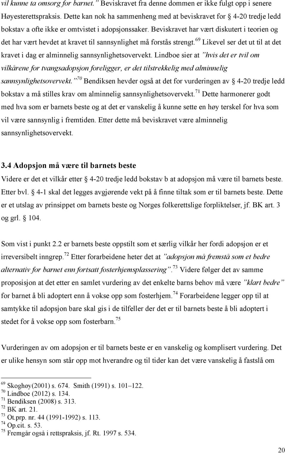 Beviskravet har vært diskutert i teorien og det har vært hevdet at kravet til sannsynlighet må forstås strengt. 69 Likevel ser det ut til at det kravet i dag er alminnelig sannsynlighetsovervekt.