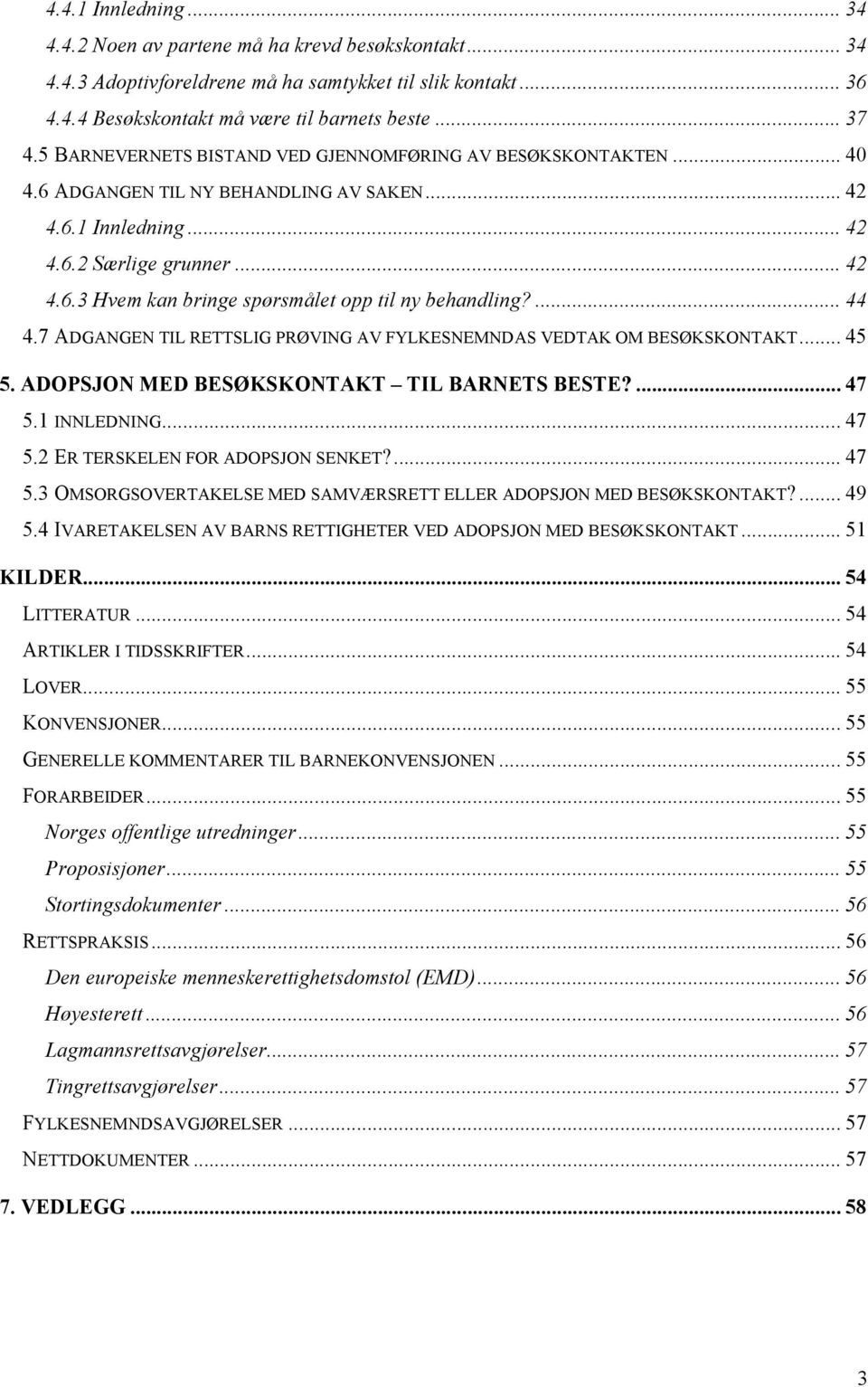 ... 44 4.7 ADGANGEN TIL RETTSLIG PRØVING AV FYLKESNEMNDAS VEDTAK OM BESØKSKONTAKT... 45 5. ADOPSJON MED BESØKSKONTAKT TIL BARNETS BESTE?... 47 5.1 INNLEDNING... 47 5.2 ER TERSKELEN FOR ADOPSJON SENKET?