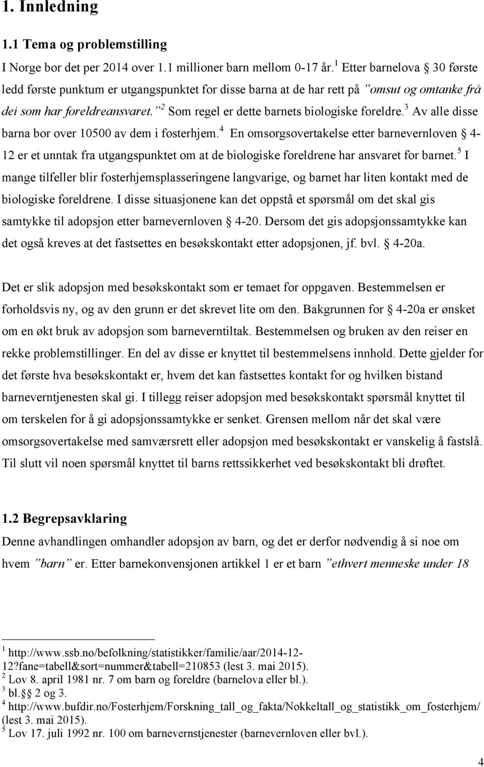 3 Av alle disse barna bor over 10500 av dem i fosterhjem. 4 En omsorgsovertakelse etter barnevernloven 4-12 er et unntak fra utgangspunktet om at de biologiske foreldrene har ansvaret for barnet.