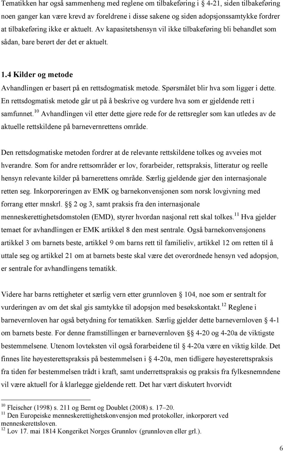 Spørsmålet blir hva som ligger i dette. En rettsdogmatisk metode går ut på å beskrive og vurdere hva som er gjeldende rett i samfunnet.