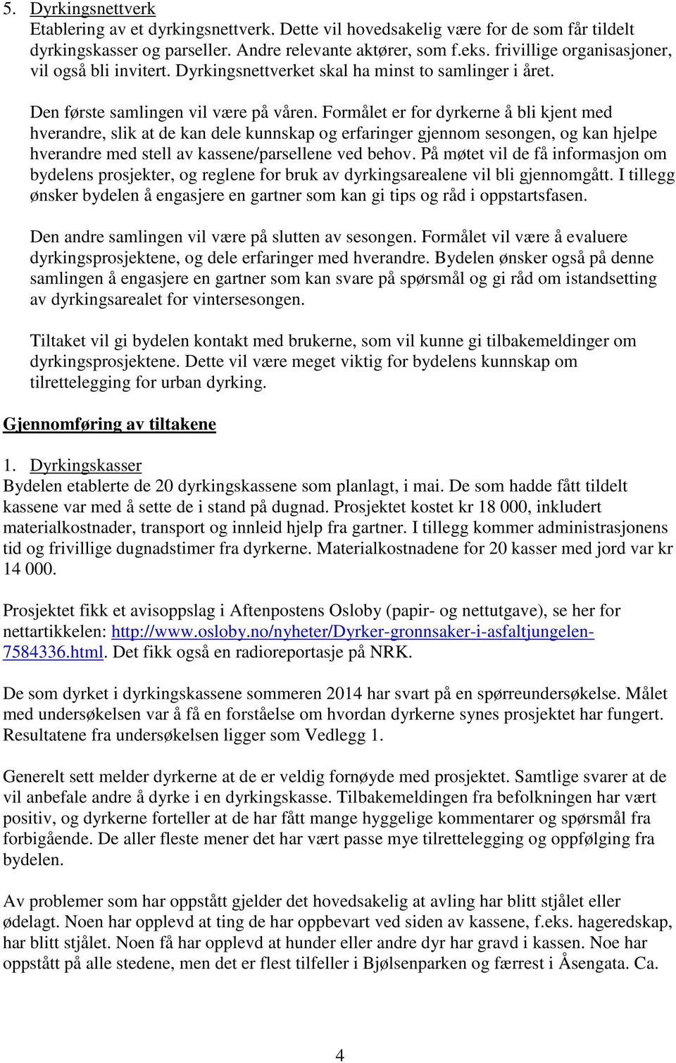 Formålet er for dyrkerne å bli kjent med hverandre, slik at de kan dele kunnskap og erfaringer gjennom sesongen, og kan hjelpe hverandre med stell av kassene/parsellene ved behov.