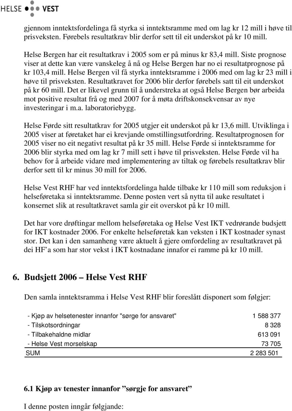 Helse Bergen vil få styrka inntektsramme i 2006 med om lag kr 23 mill i høve til prisveksten. Resultatkravet for 2006 blir derfor førebels satt til eit underskot på kr 60 mill.