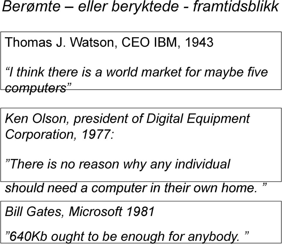 Olson, president of Digital Equipment Corporation, 1977: There is no reason why any