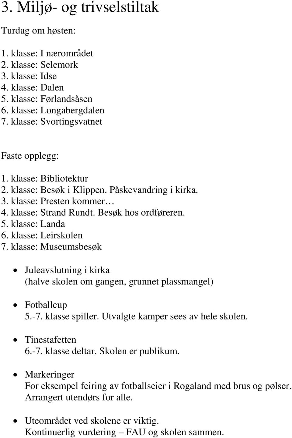 klasse: Landa 6. klasse: Leirskolen 7. klasse: Museumsbesøk Juleavslutning i kirka (halve skolen om gangen, grunnet plassmangel) Fotballcup 5.-7. klasse spiller. Utvalgte kamper sees av hele skolen.