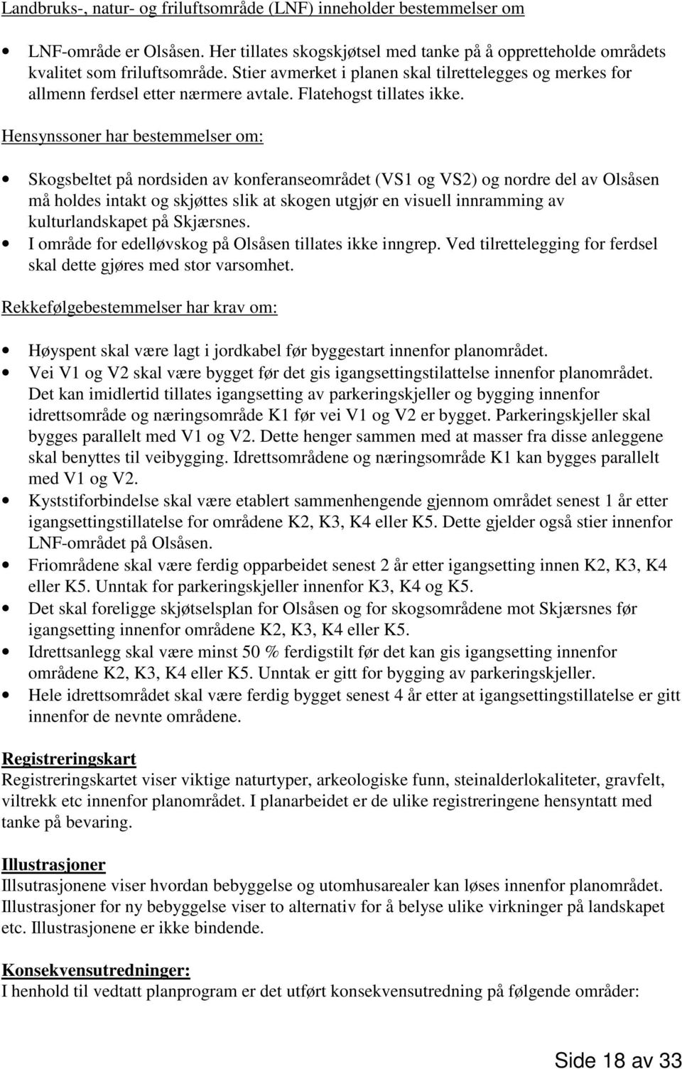 Hensynssoner har bestemmelser om: Skogsbeltet på nordsiden av konferanseområdet (VS1 og VS2) og nordre del av Olsåsen må holdes intakt og skjøttes slik at skogen utgjør en visuell innramming av