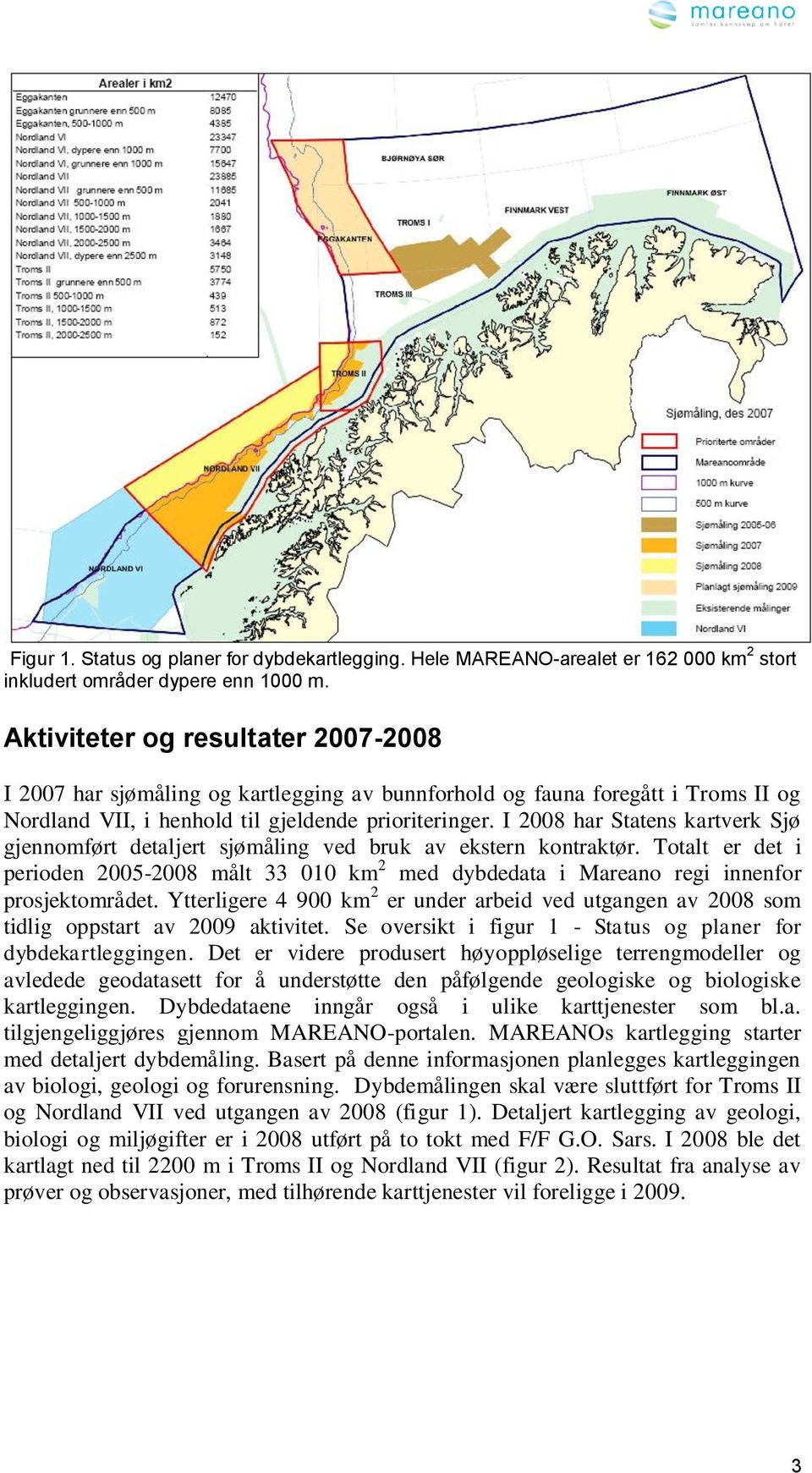 I 2008 har Statens kartverk Sjø gjennomført detaljert sjømåling ved bruk av ekstern kontraktør.