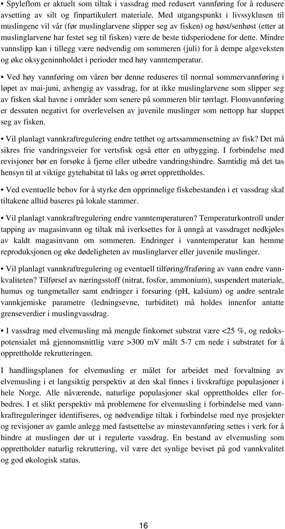 dette. Mindre vannslipp kan i tillegg være nødvendig om sommeren (juli) for å dempe algeveksten og øke oksygeninnholdet i perioder med høy vanntemperatur.