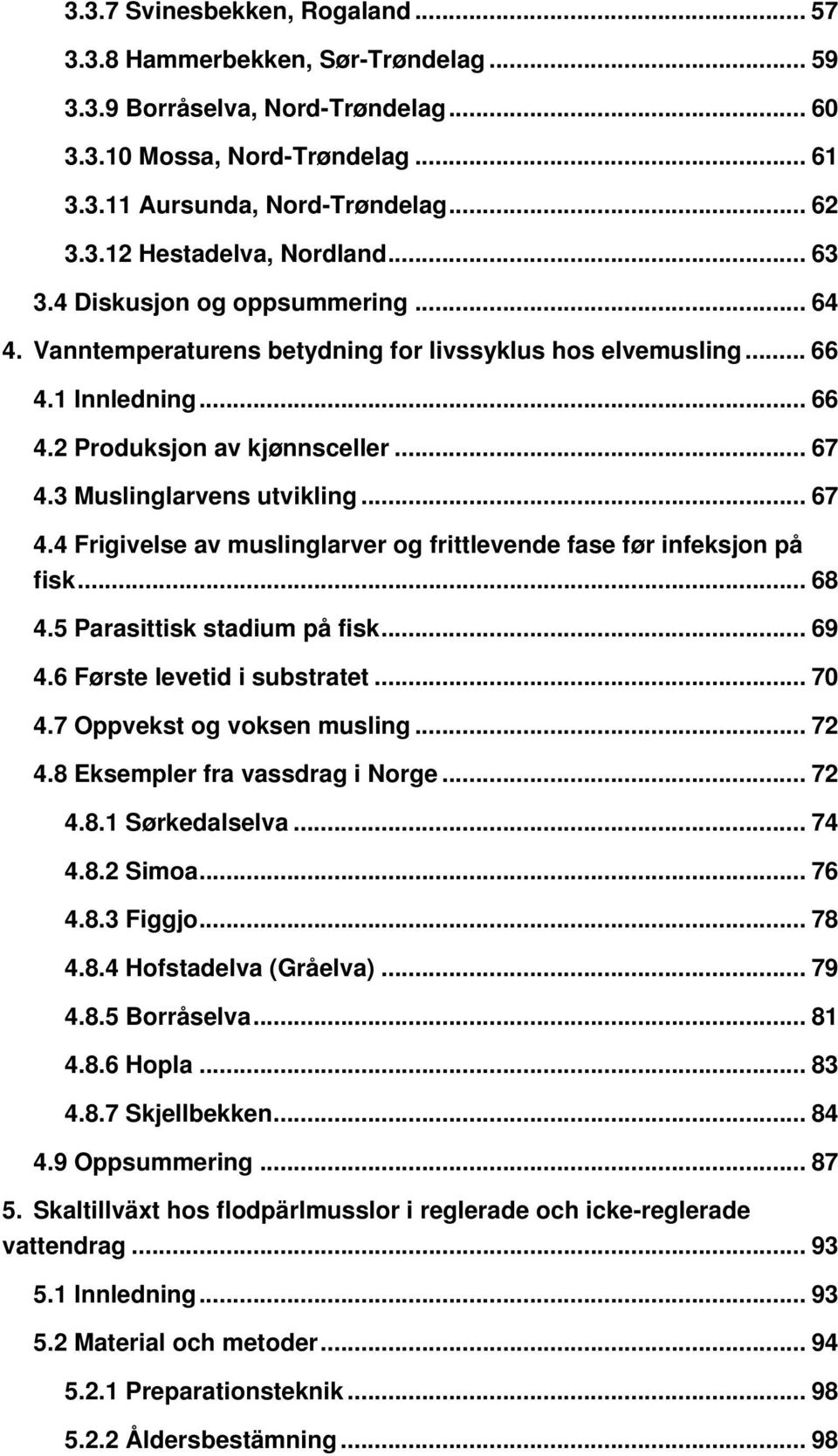 .. 67 4.4 Frigivelse av muslinglarver og frittlevende fase før infeksjon på fisk... 68 4.5 Parasittisk stadium på fisk... 69 4.6 Første levetid i substratet... 70 4.7 Oppvekst og voksen musling... 72 4.