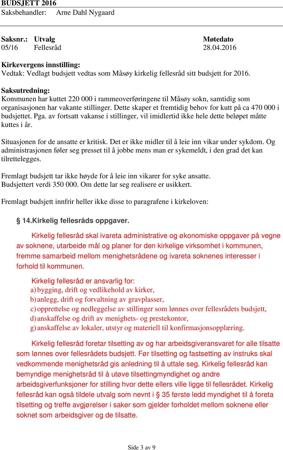 av fortsatt vakanse i stillinger, vil imidlertid ikke hele dette beløpet måtte kuttes i år. Situasjonen for de ansatte er kritisk. Det er ikke midler til å leie inn vikar under sykdom.