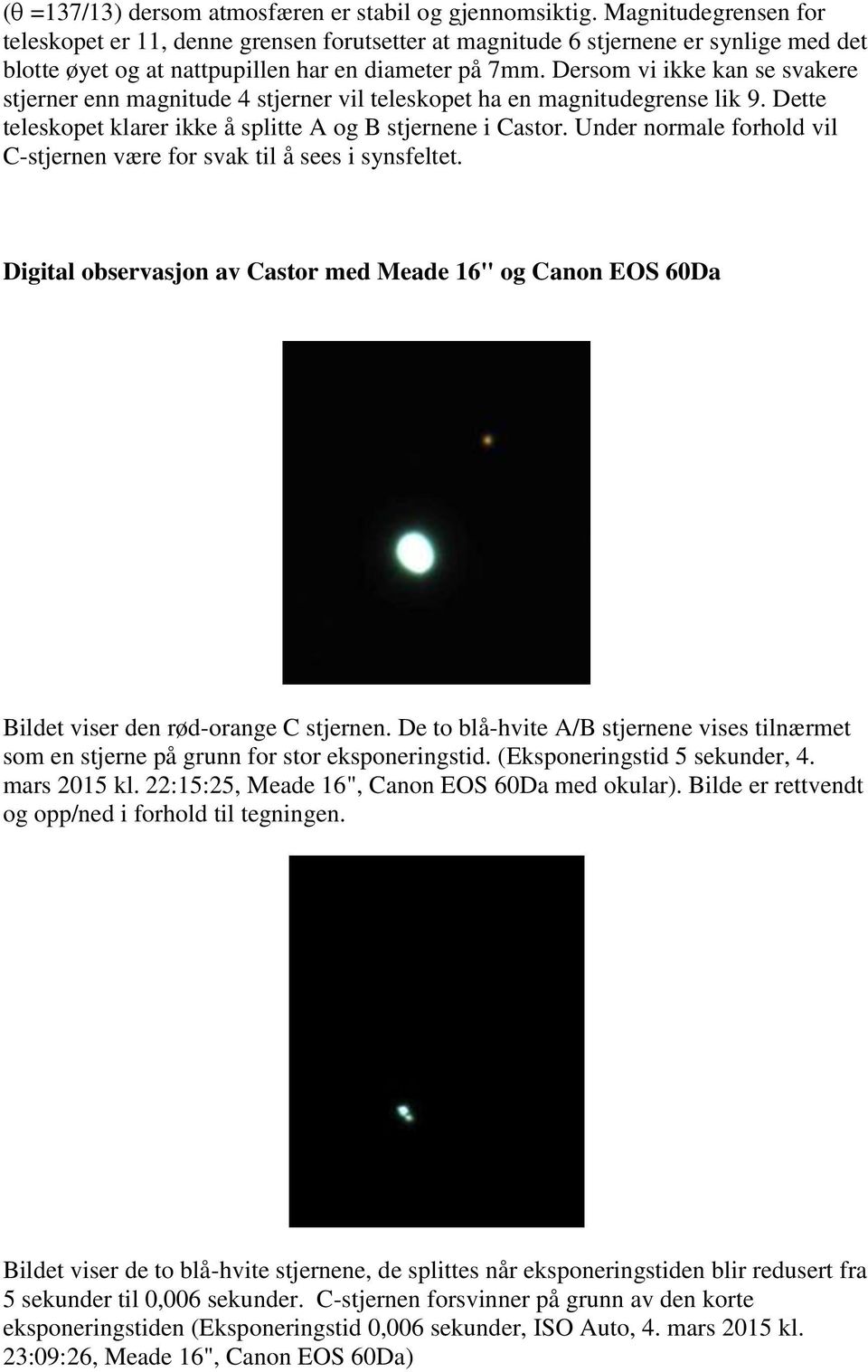 Dersom vi ikke kan se svakere stjerner enn magnitude 4 stjerner vil teleskopet ha en magnitudegrense lik 9. Dette teleskopet klarer ikke å splitte A og B stjernene i Castor.