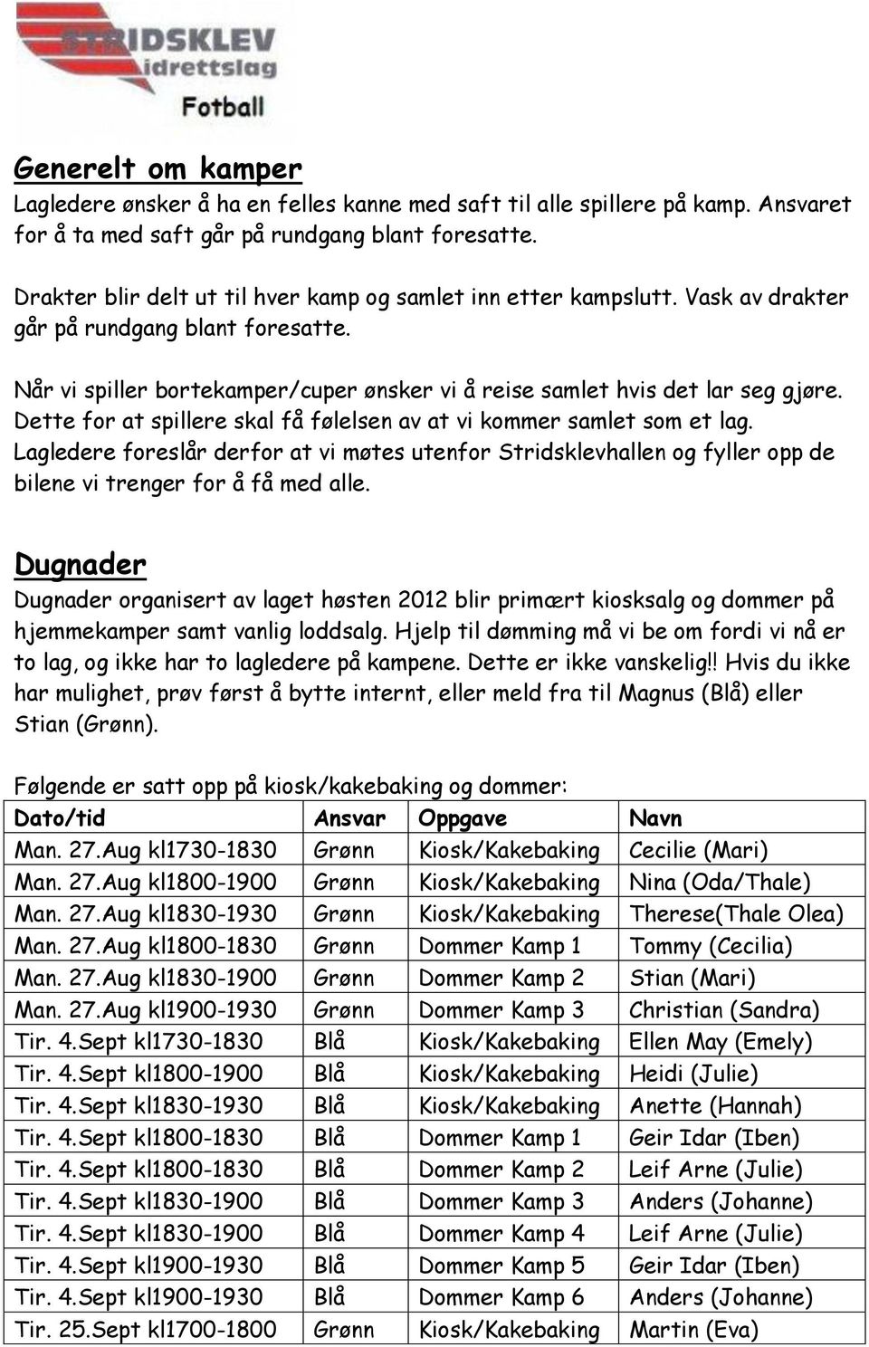 Dette for at spillere skal få følelsen av at vi kommer samlet som et lag. Lagledere foreslår derfor at vi møtes utenfor Stridsklevhallen og fyller opp de bilene vi trenger for å få med alle.