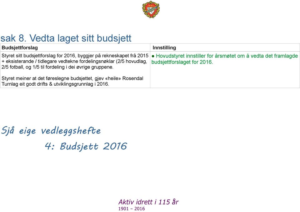 eksisterande / tidlegare vedtekne fordelingsnøklar (2/5 hovudlag, 2/5 fotball, og 1/5 til fordeling i dei øvrige gruppene.