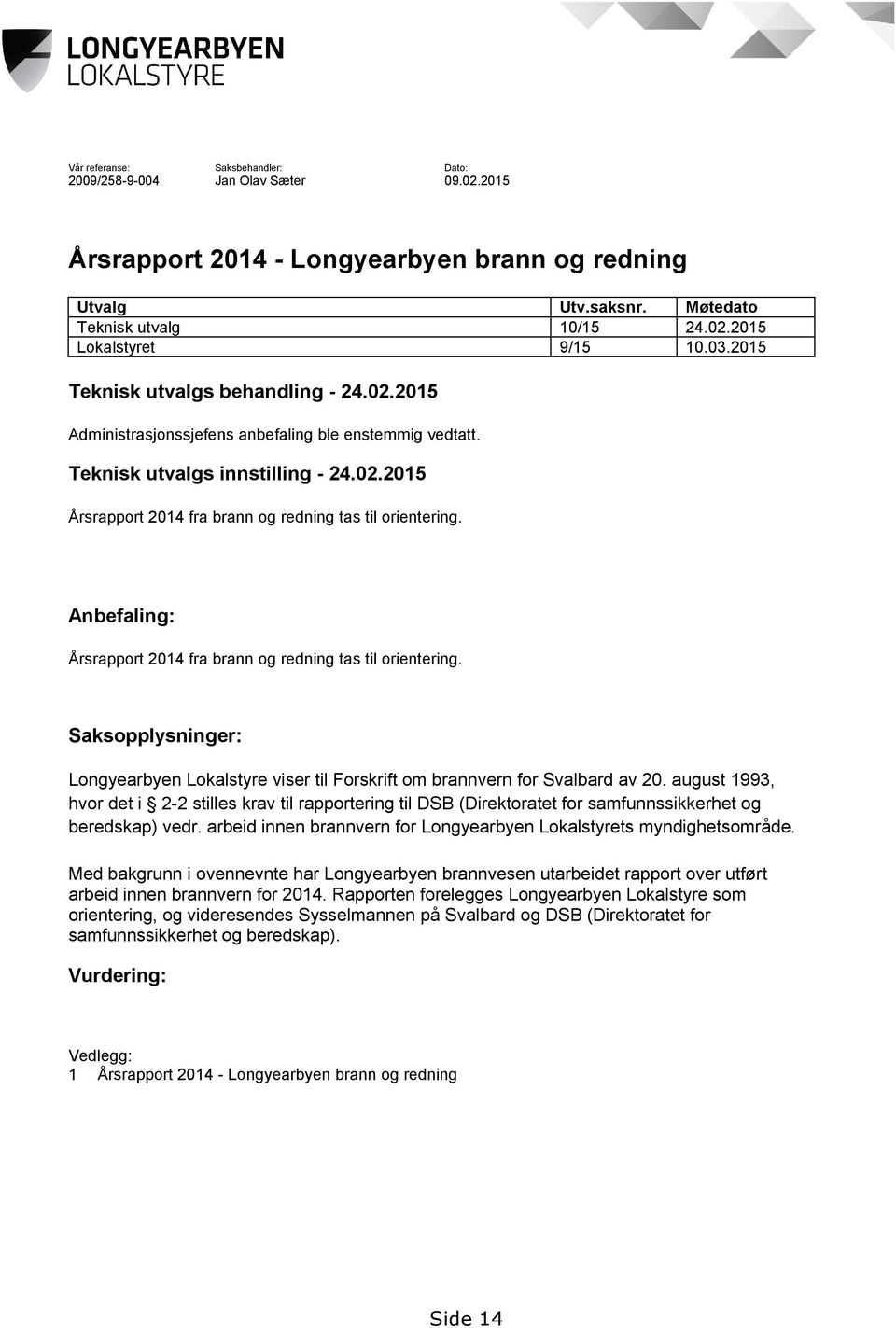 Anbefaling: Årsrapport 2014 fra brann og redning tas til orientering. Saksopplysninger: Longyearbyen Lokalstyre viser til Forskrift om brannvern for Svalbard av 20.