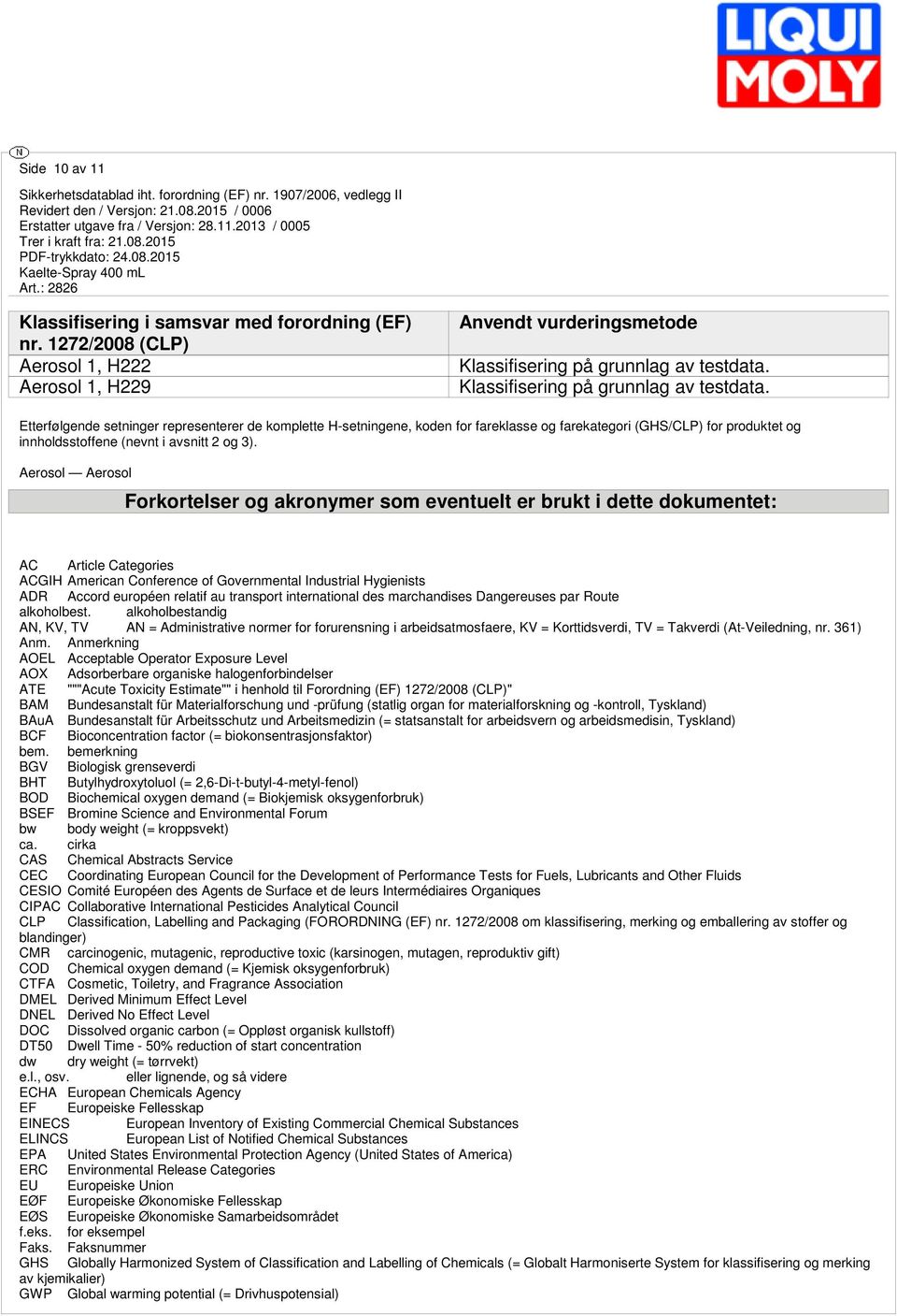 Etterfølgende setninger representerer de komplette H-setningene, koden for fareklasse og farekategori (GHS/CLP) for produktet og innholdsstoffene (nevnt i avsnitt 2 og 3).