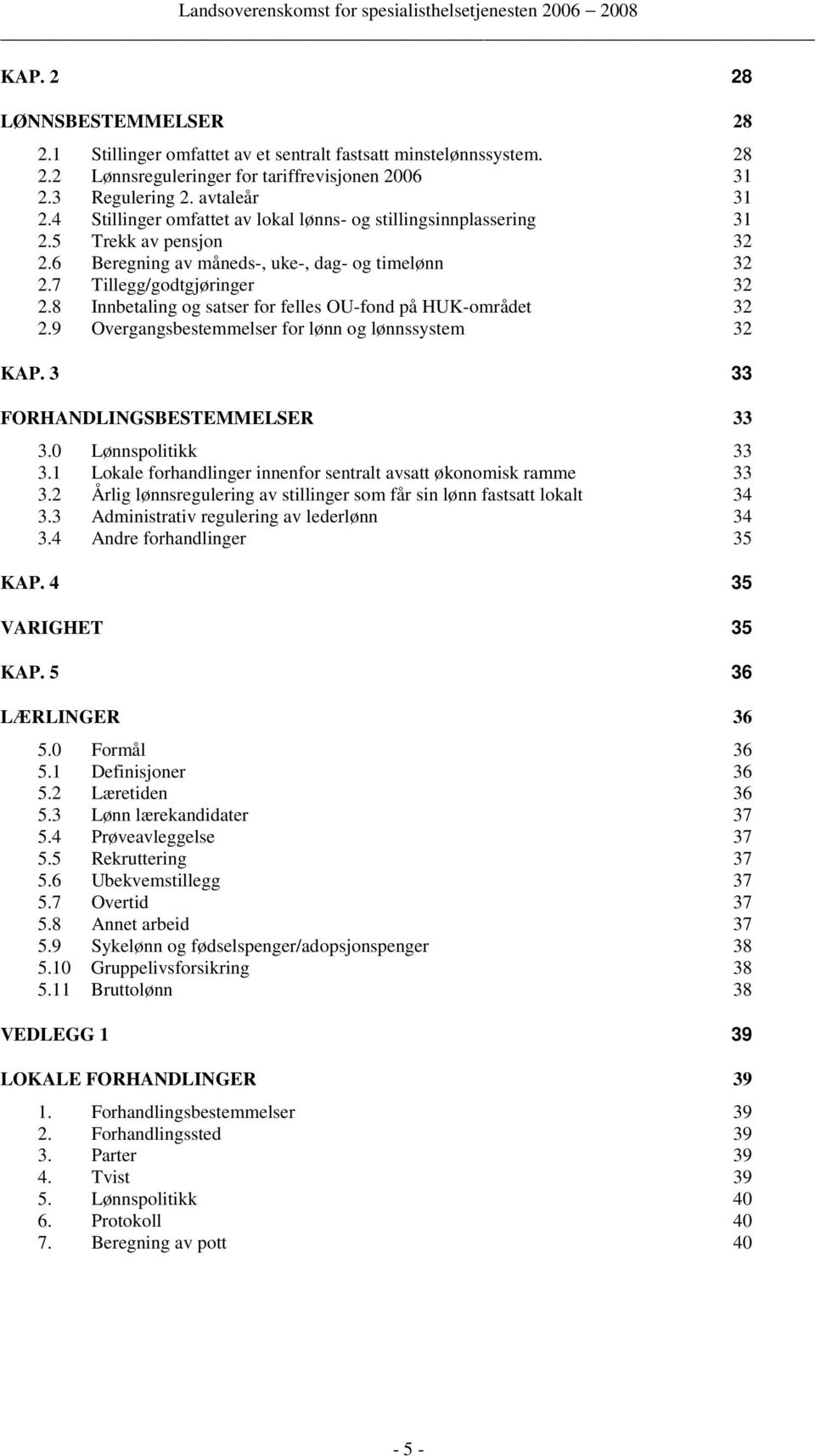 8 Innbetaling og satser for felles OU-fond på HUK-området 32 2.9 Overgangsbestemmelser for lønn og lønnssystem 32 KAP. 3 33 FORHANDLINGSBESTEMMELSER 33 3.0 Lønnspolitikk 33 3.