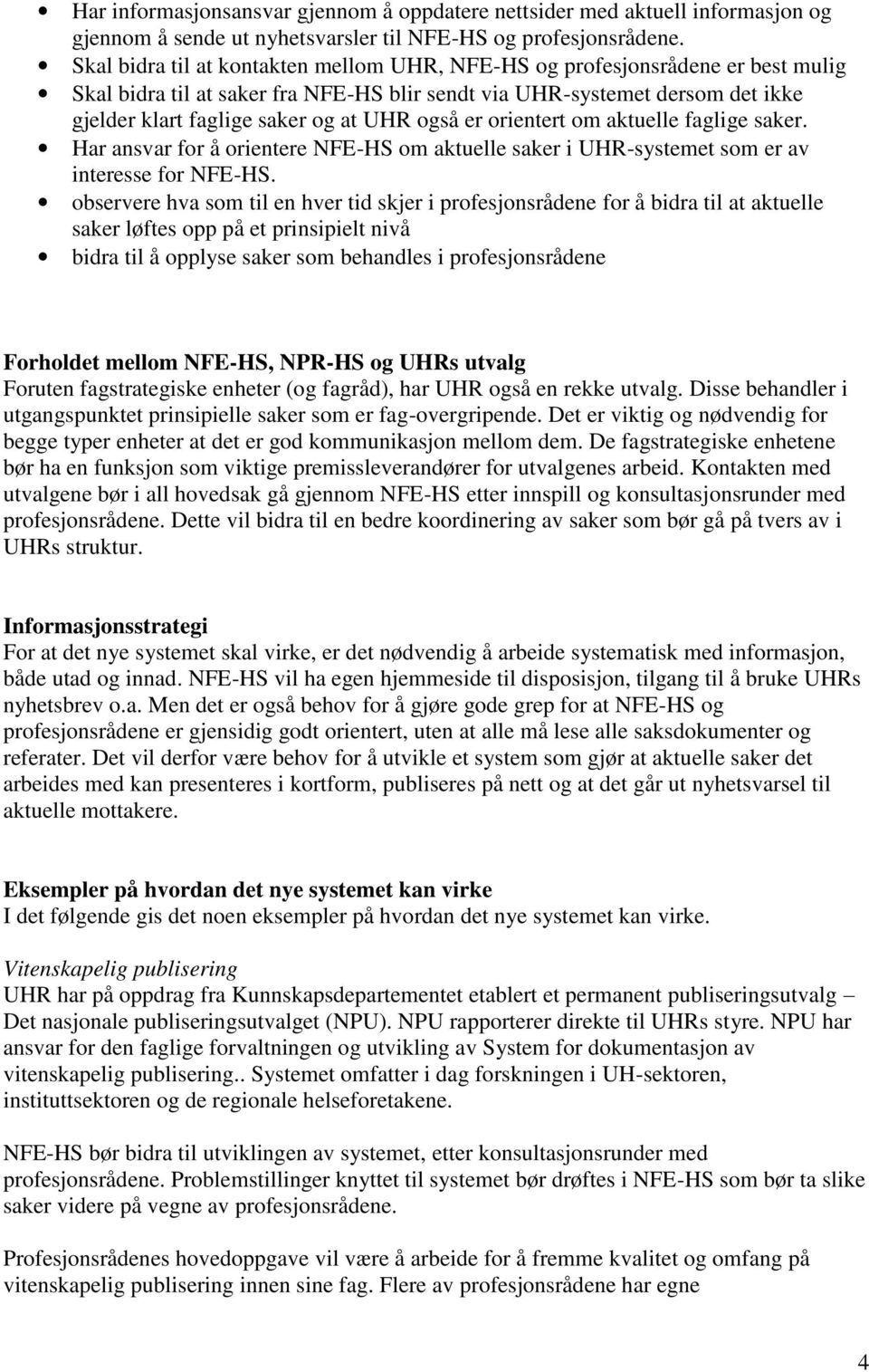 også er orientert om aktuelle faglige saker. Har ansvar for å orientere NFE-HS om aktuelle saker i UHR-systemet som er av interesse for NFE-HS.