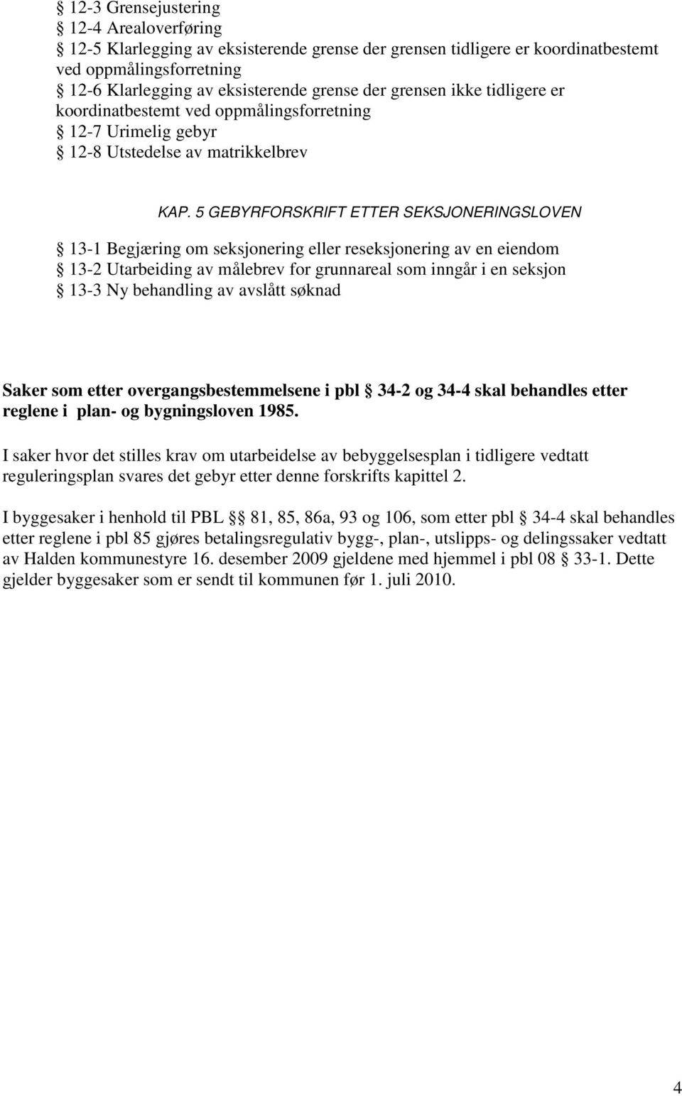 5 GEBYRFORSKRIFT ETTER SEKSJONERINGSLOVEN 13-1 Begjæring om seksjonering eller reseksjonering av en eiendom 13-2 Utarbeiding av målebrev for grunnareal som inngår i en seksjon 13-3 Ny behandling av