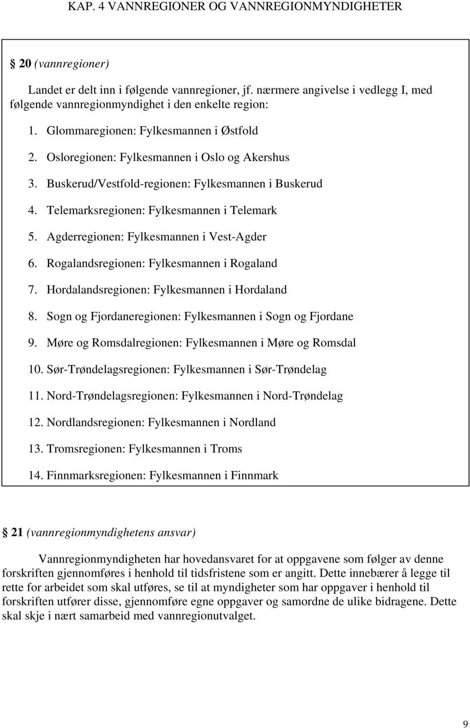 Agderregionen: Fylkesmannen i Vest-Agder 6. Rogalandsregionen: Fylkesmannen i Rogaland 7. Hordalandsregionen: Fylkesmannen i Hordaland 8. Sogn og Fjordaneregionen: Fylkesmannen i Sogn og Fjordane 9.