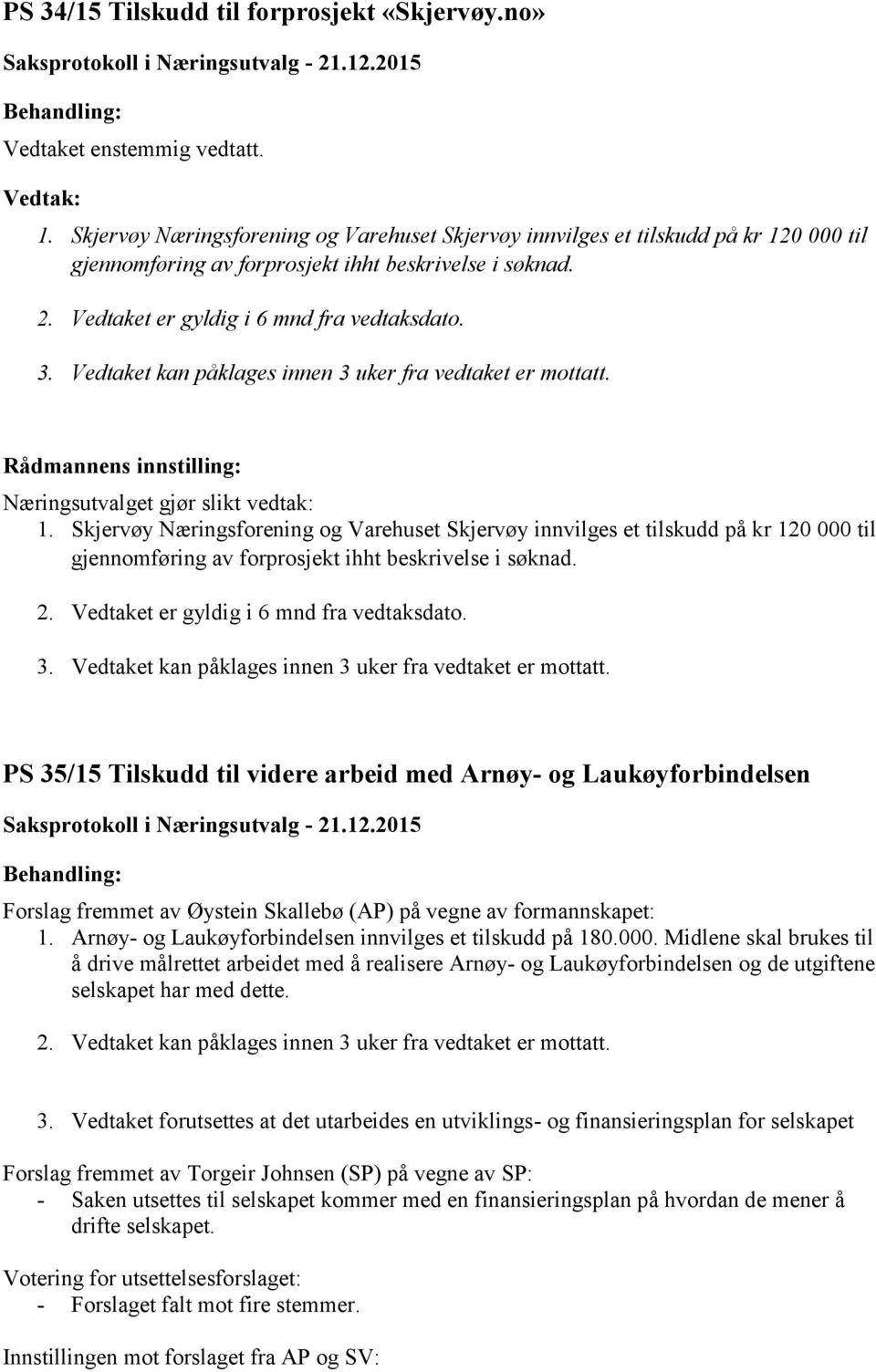 0 000 til gjennomføring av forprosjekt ihht beskrivelse i søknad. 1. 0 000 til gjennomføring av forprosjekt ihht beskrivelse i søknad.