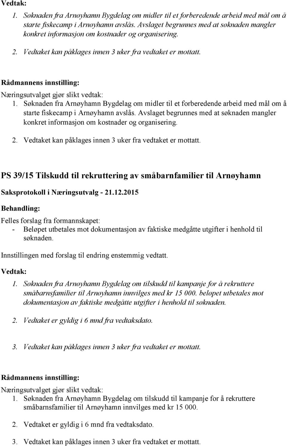 PS 39/15 Tilskudd til rekruttering av småbarnfamilier til Arnøyhamn Felles forslag fra formannskapet: - Beløpet utbetales mot dokumentasjon av faktiske medgåtte utgifter i henhold til søknaden.