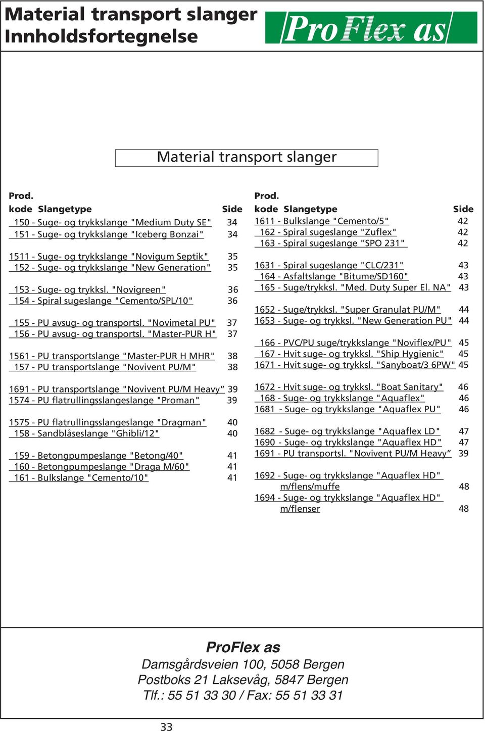 "Master-PUR H" 11 - PU transportslange "Master-PUR H MHR" 1 - PU transportslange "Novivent PU/M" 11 - PU transportslange "Novivent PU/M Heavy 1 - PU flatrullingsslangeslange "Proman" 1 - PU