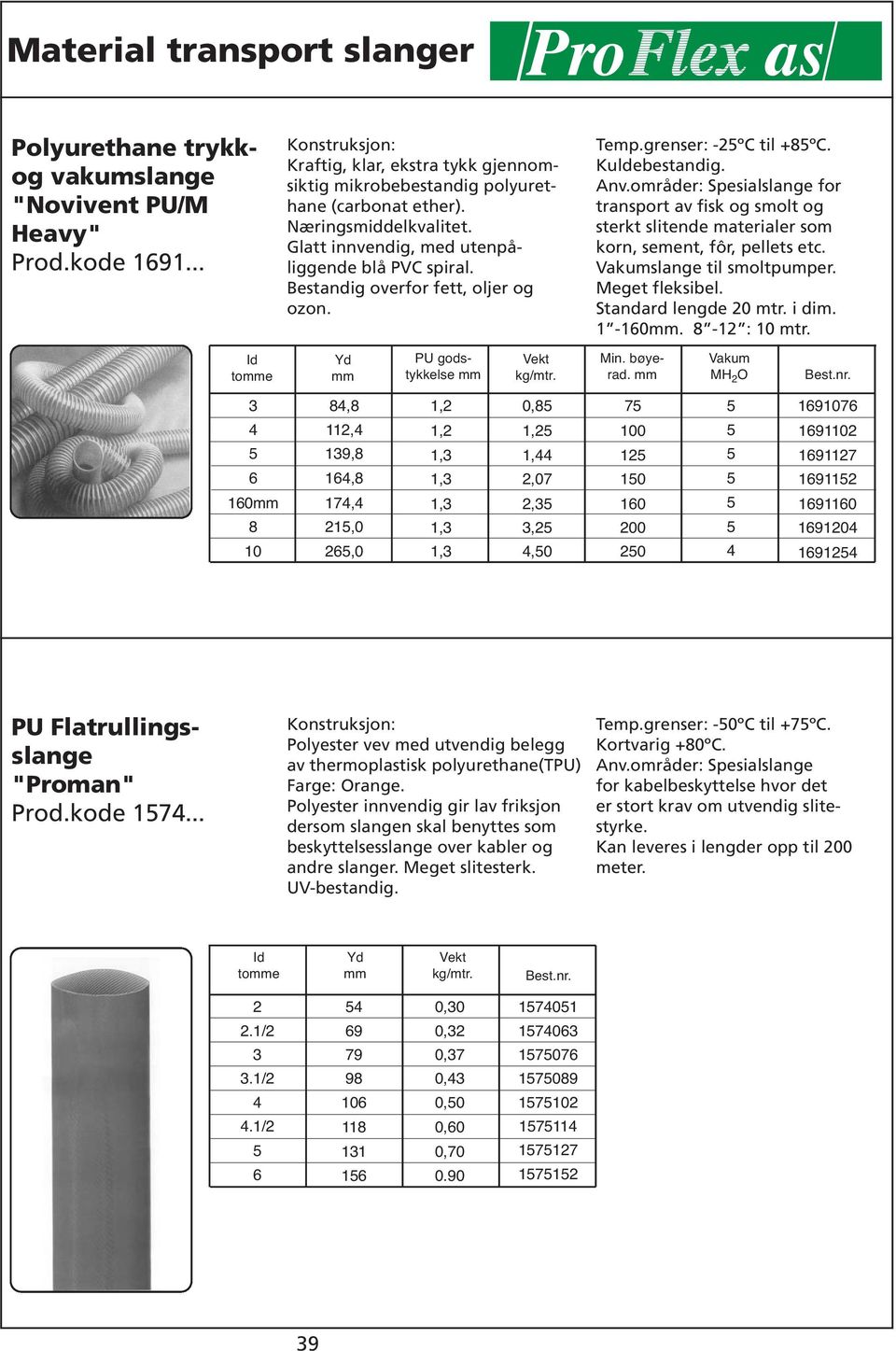 områder: Spesialslange for transport av fisk og smolt og sterkt slitende materialer som korn, sement, fôr, pellets etc. slange til smoltpumper. Meget fleksibel. Standard lengde 0 i dim. 1 -.