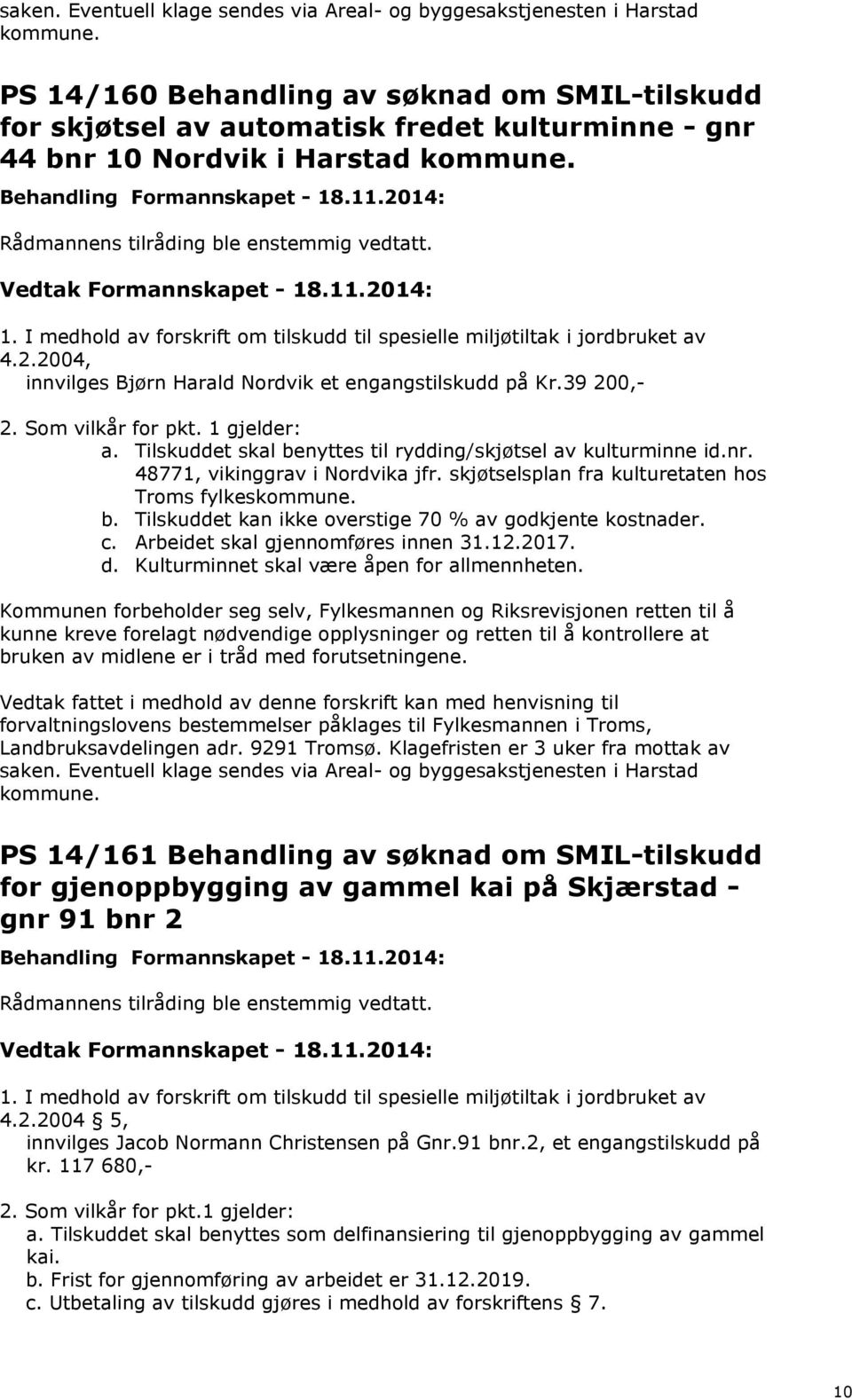 2.2004, innvilges Bjørn Harald Nordvik et engangstilskudd på Kr.39 200,- 2. Som vilkår for pkt. 1 gjelder: a. Tilskuddet skal benyttes til rydding/skjøtsel av kulturminne id.nr.