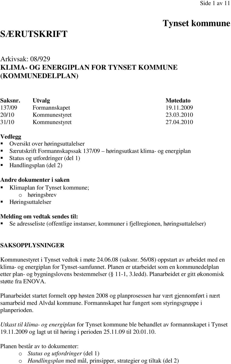 2010 Vedlegg Oversikt over høringsuttalelser Særutskrift Formannskapssak 137/09 høringsutkast klima- og energiplan Status og utfordringer (del 1) Handlingsplan (del 2) Andre dokumenter i saken