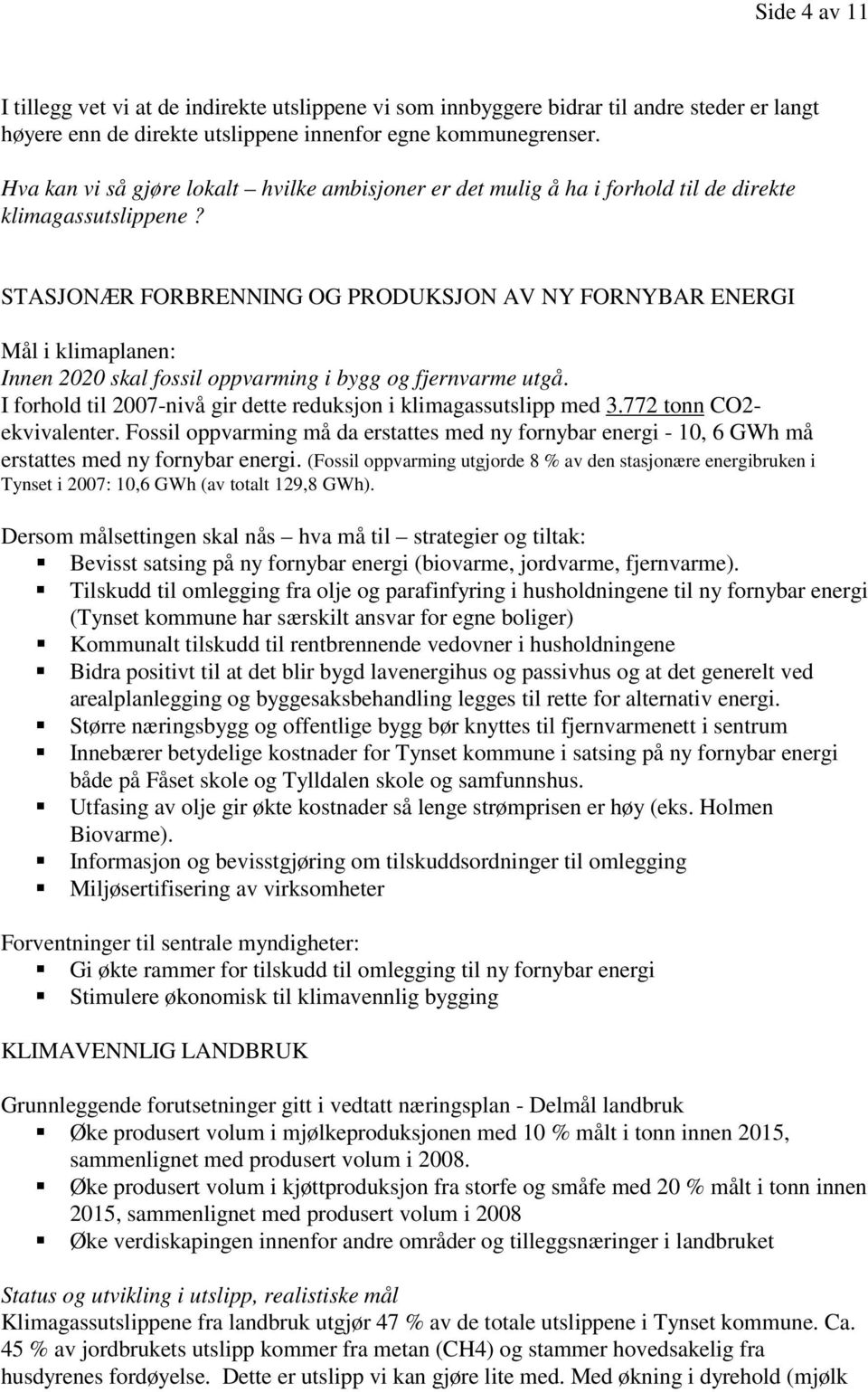 STASJONÆR FORBRENNING OG PRODUKSJON AV NY FORNYBAR ENERGI Mål i klimaplanen: Innen 2020 skal fossil oppvarming i bygg og fjernvarme utgå.