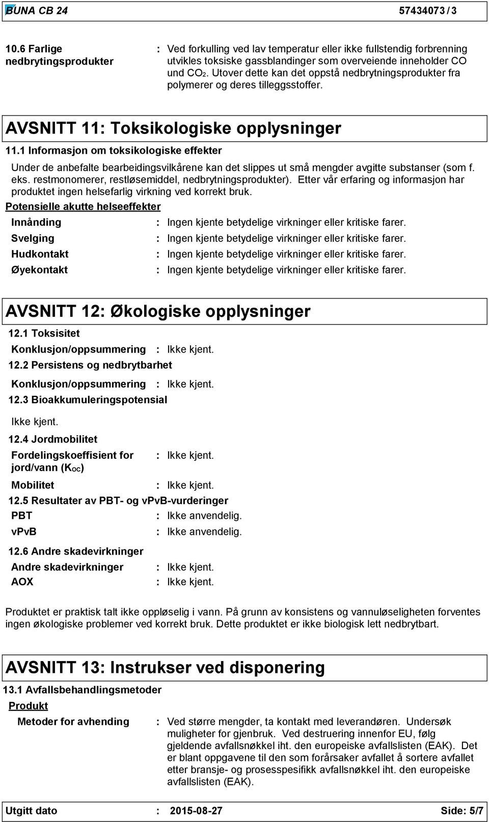 1 Informasjon om toksikologiske effekter Under de anbefalte bearbeidingsvilkårene kan det slippes ut små mengder avgitte substanser (som f. eks. restmonomerer, restløsemiddel, nedbrytningsprodukter).