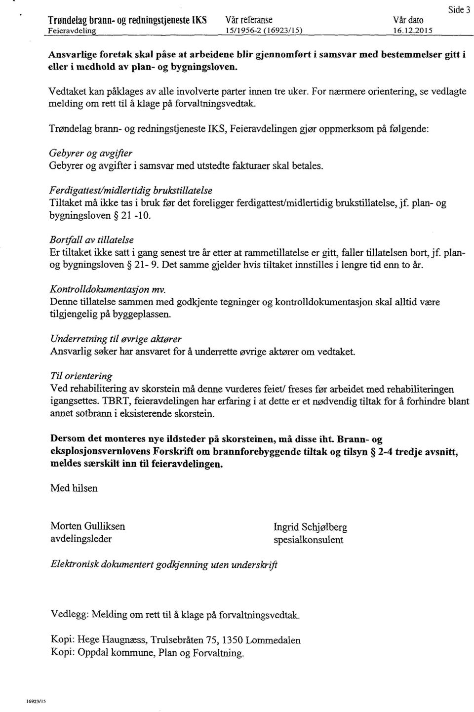 Vedtaket kanpåklages av alle involverte parterinnen tre uker. For nærmere orientering, se vedlagte melding om rett til å klage på forvaltningsvedtak.