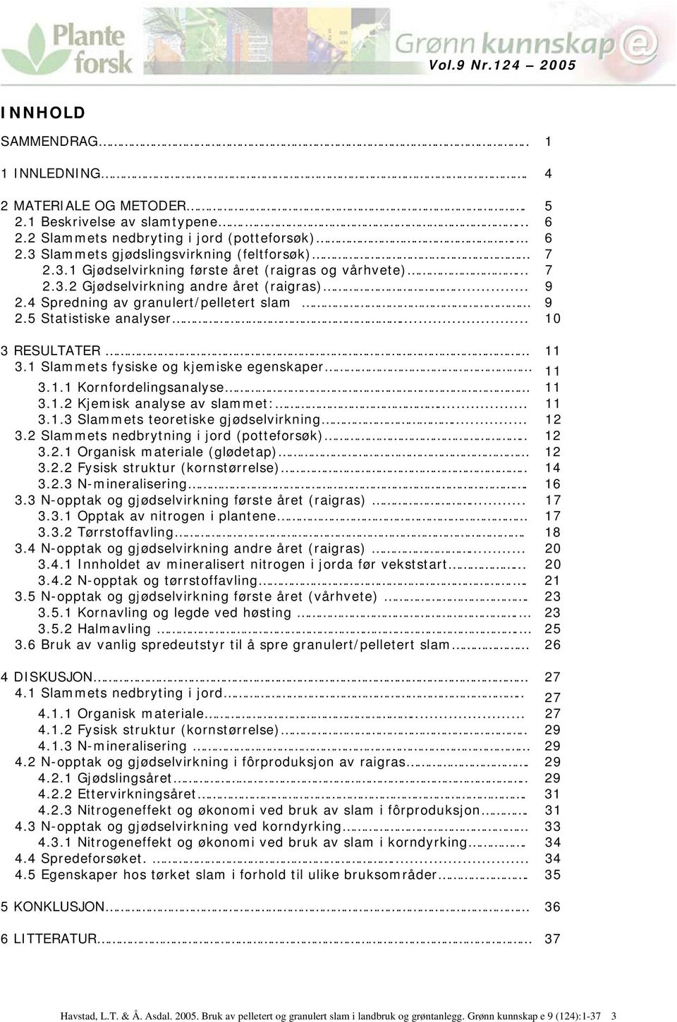 5 Statistiske analyser... 10 3 RESULTATER 11 3.1 Slammets fysiske og kjemiske egenskaper 11 3.1.1 Kornfordelingsanalyse 11 3.1.2 Kjemisk analyse av slammet:... 11 3.1.3 Slammets teoretiske gjødselvirkning.