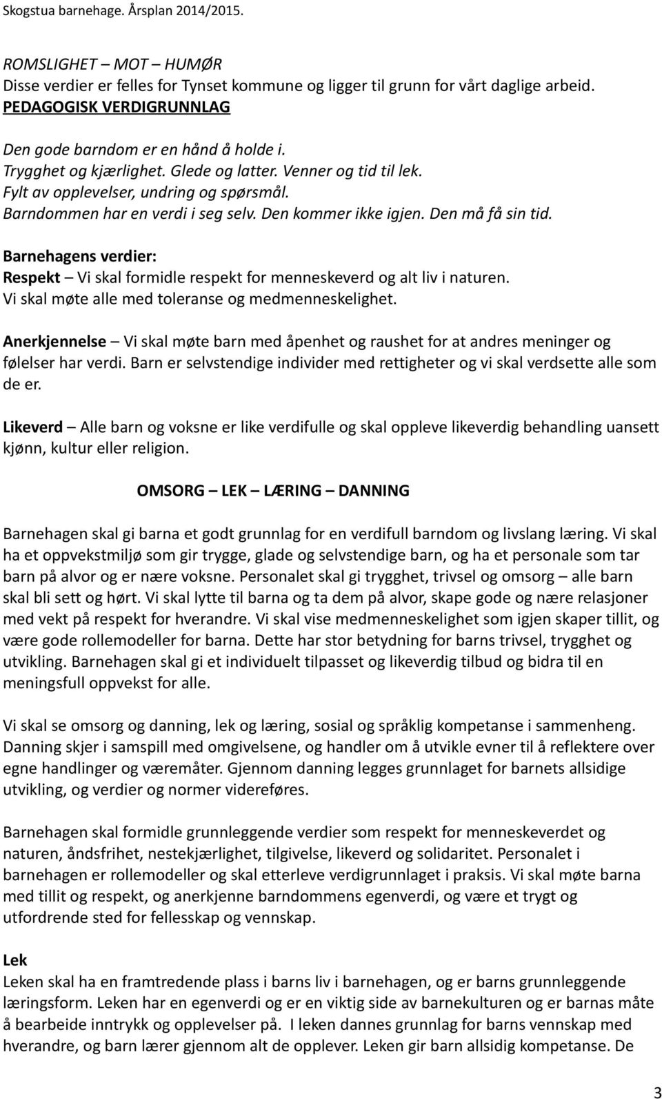 Barnehagens verdier: Respekt Vi skal formidle respekt for menneskeverd og alt liv i naturen. Vi skal møte alle med toleranse og medmenneskelighet.