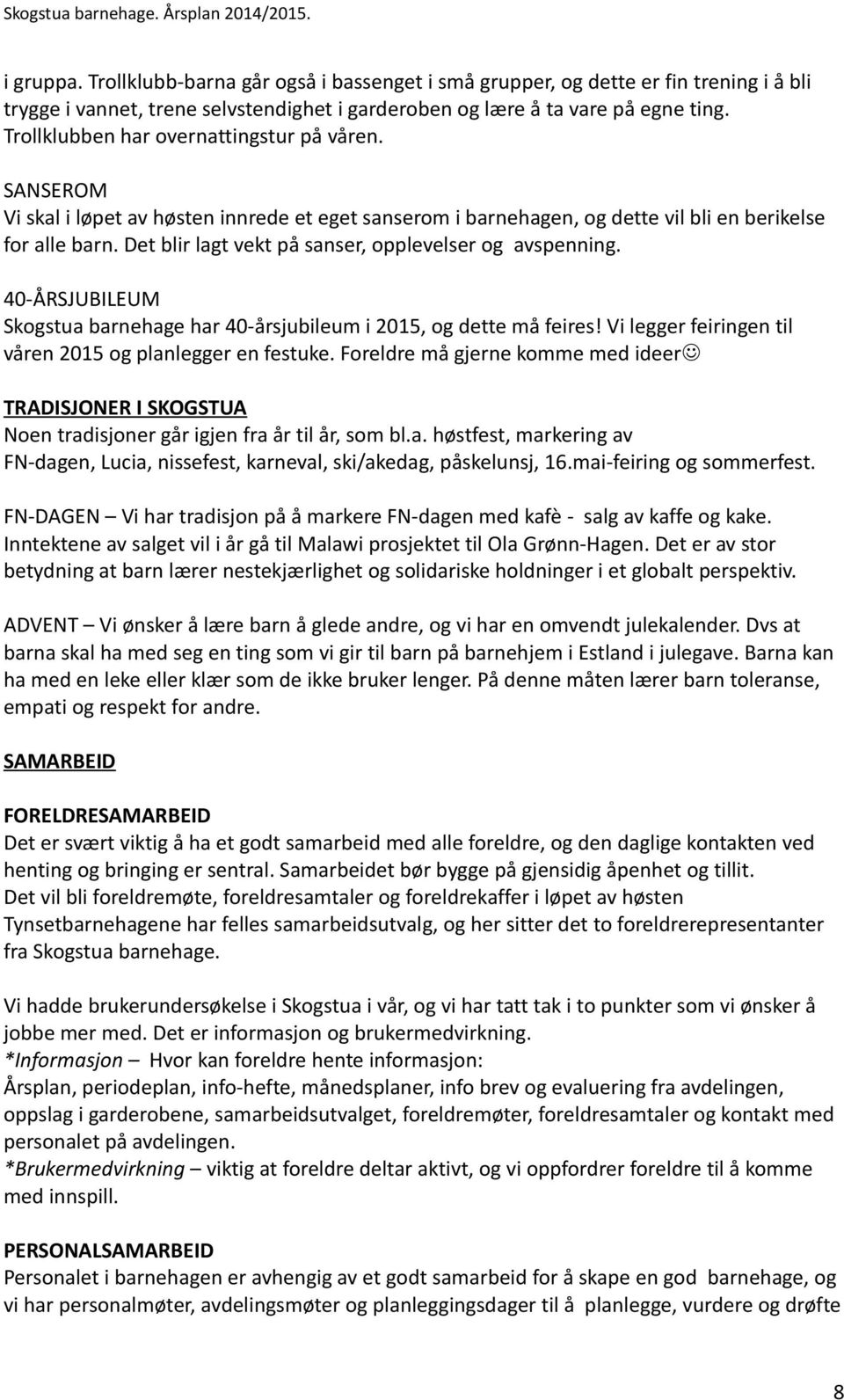 Det blir lagt vekt på sanser, opplevelser og avspenning. 40-ÅRSJUBILEUM Skogstua barnehage har 40-årsjubileum i 2015, og dette må feires! Vi legger feiringen til våren 2015 og planlegger en festuke.